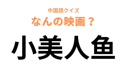 中国語で【小美人鱼】と表す映画は？だれもが知る海底のお姫様の物語！