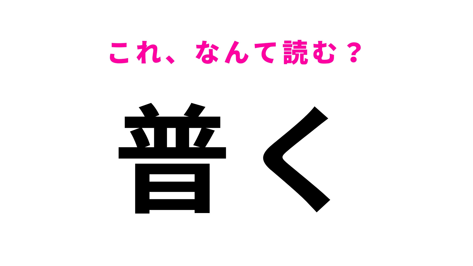 【普く】はなんて読む？「ふく」って読んでないよね…？
