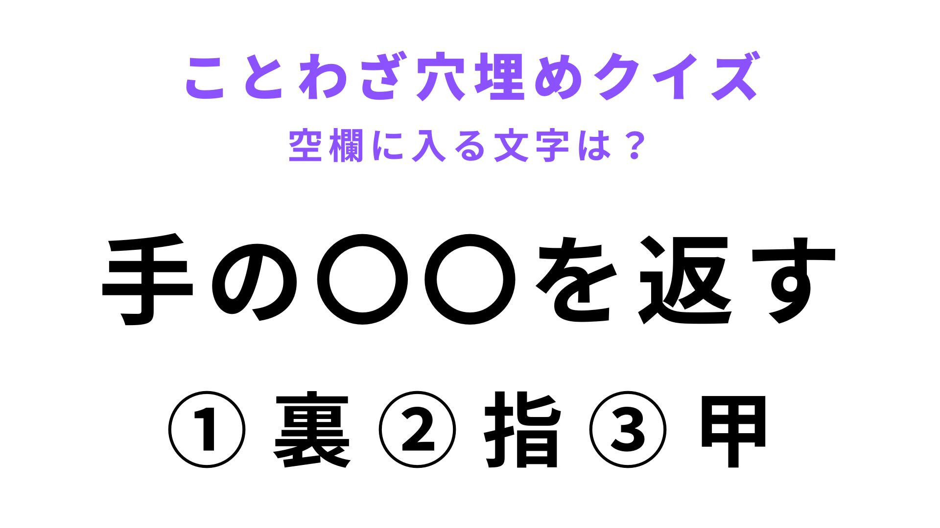 【手の〇〇を返す】空欄に文字を入れてことわざを完成させて！