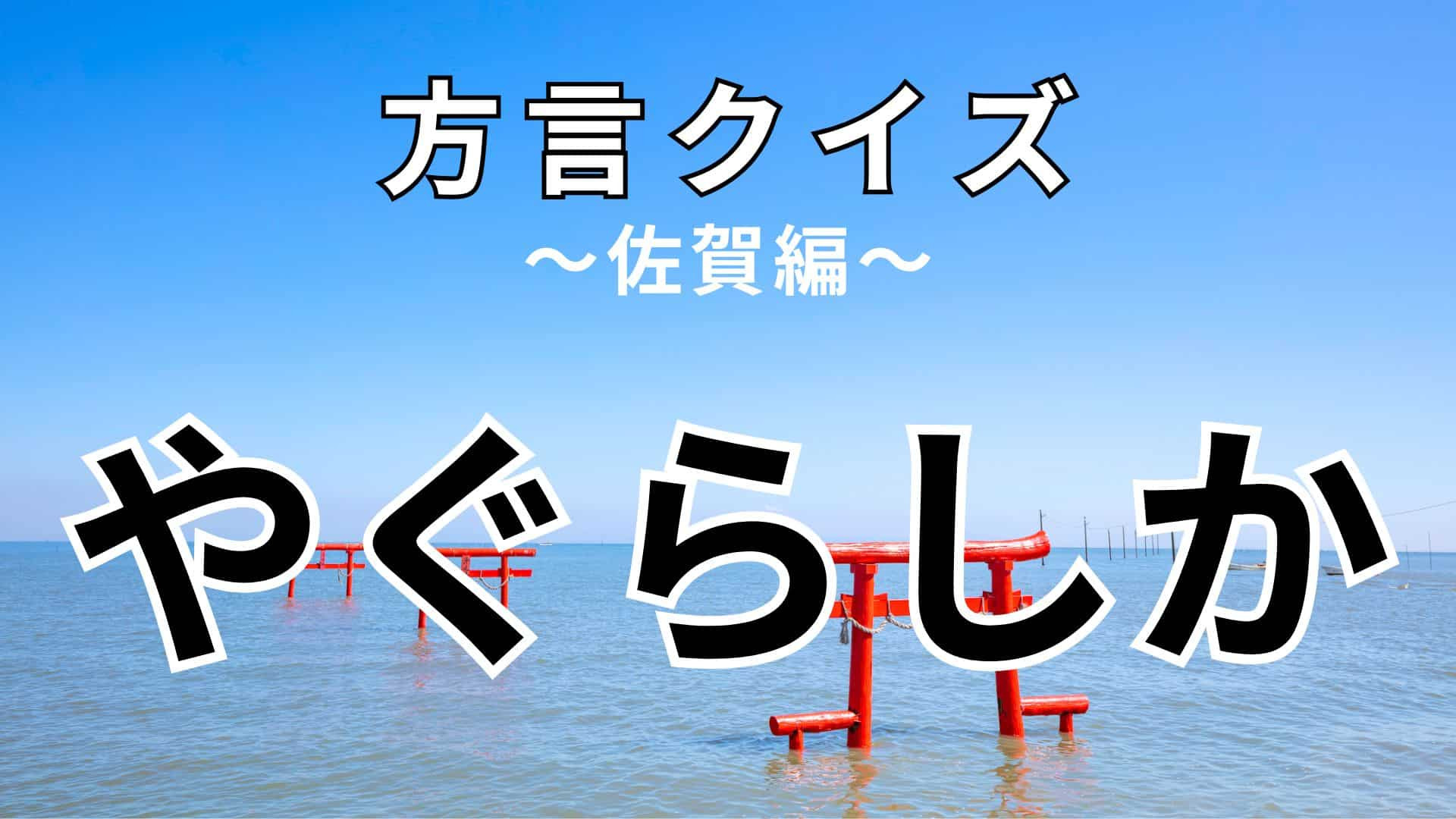 「やぐらしか」の意味は？あなたは佐賀県の方言をいくつ知ってる…？【方言クイズ】