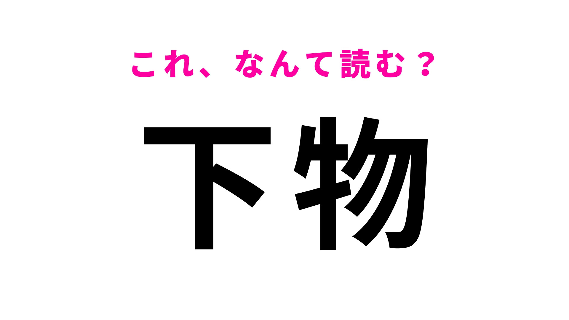 「下物」はなんて読む？「したもの」ではありません！