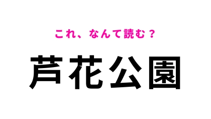 【漢字クイズ】「芦花公園」はなんて読む？「芦」がかなり難題です！