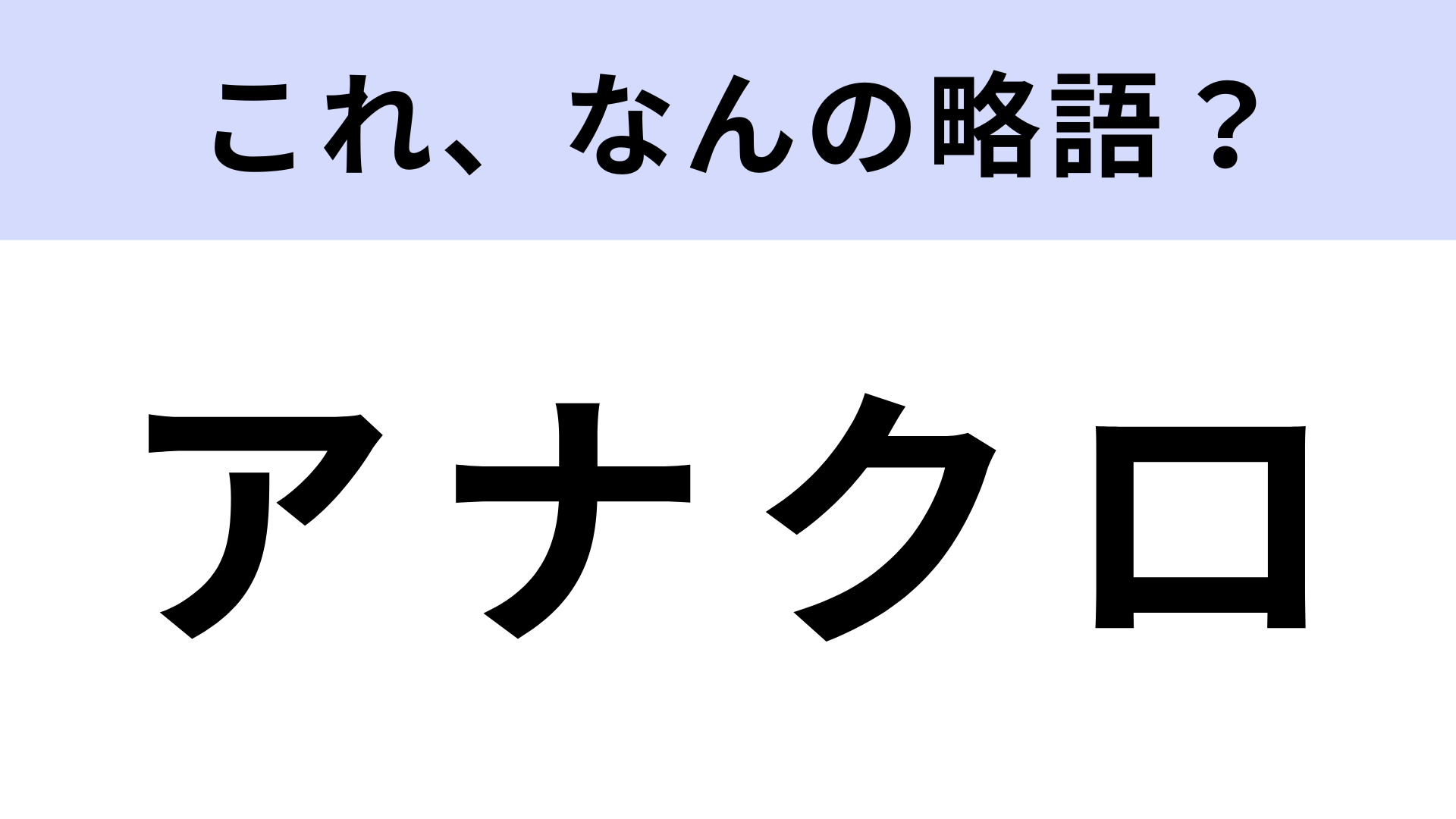 「アナクロ」はなんの略？かなり難しい問題です！