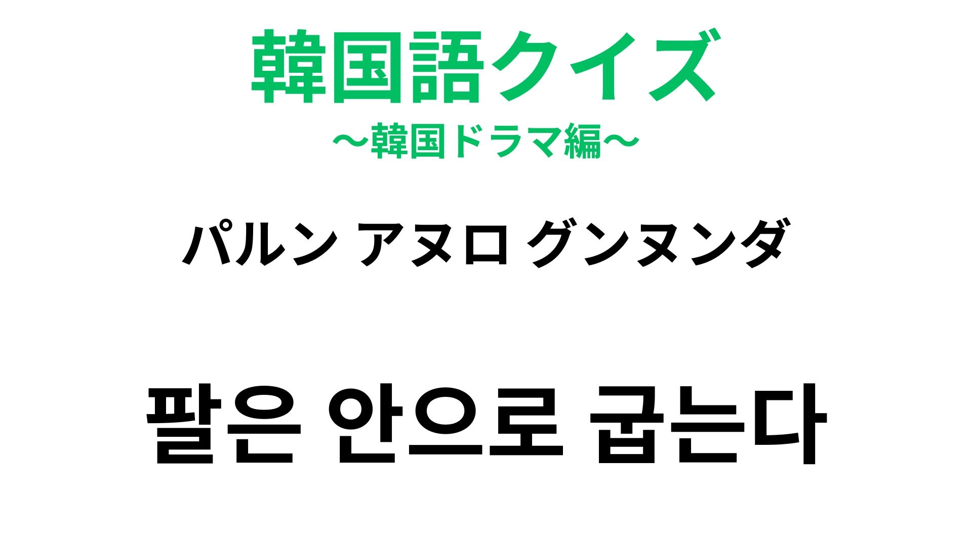 【韓国語クイズ】「팔은 안으로 굽는다（パルン アヌロ グンヌンダ）」の意味は？体の動きにたとえた諺！