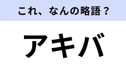 【略語クイズ】「アキバ」はなんの略？世界中から人が集まる場所！