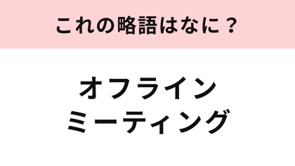 「オフラインミーティング」の略語は？オンライン時代にはかかせない！
