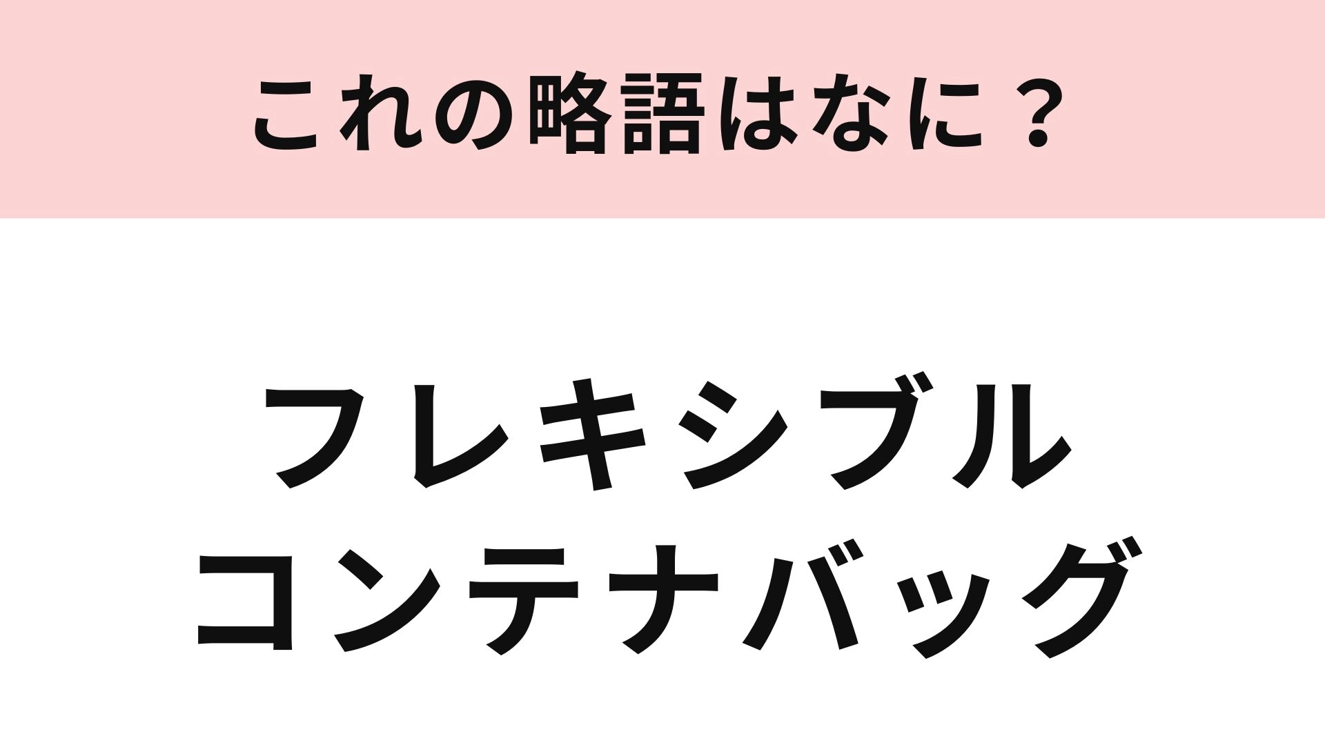 【略語クイズ】「フレキシブルコンテナバッグ」の略語は？実は身近な場所でも使われる言葉！