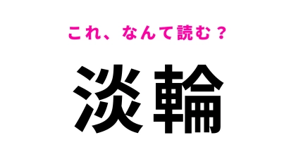 「淡輪」はなんて読む？実はかなり難問…！？