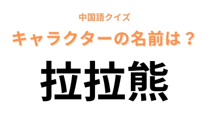 中国語で【拉拉熊】と表すキャラクターは？つぶらな瞳のクマの着ぐるみといえば…！