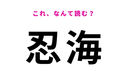 【漢字クイズ】「忍海」の読み方は？「にんかい」とは読まないんです！