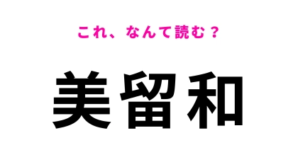 「美留和」はなんて読む？地味に読み方に迷う…！