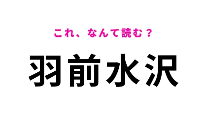 「羽前水沢」はなんて読む？最初の文字は「は」ではなくて？