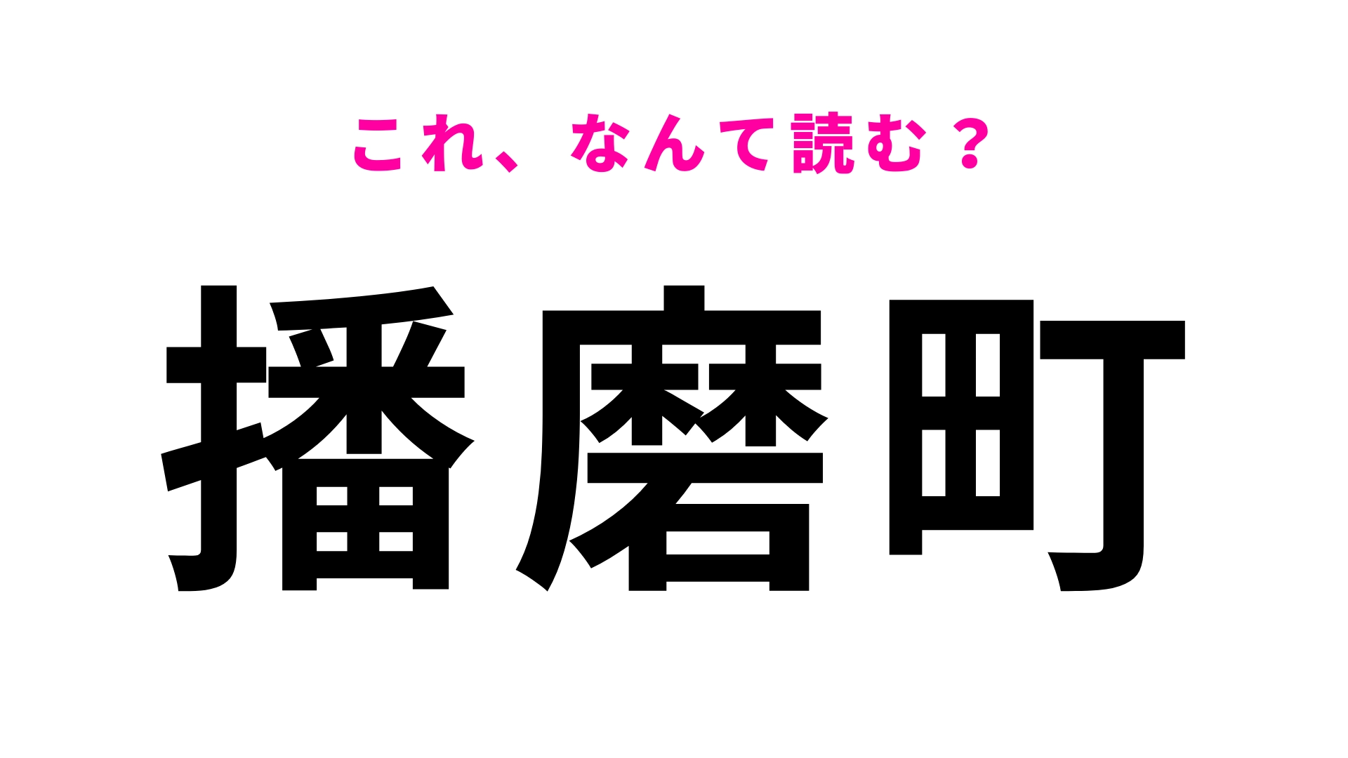 【漢字クイズ】「播磨町」はなんて読む？「播」に苦戦する人多数…！