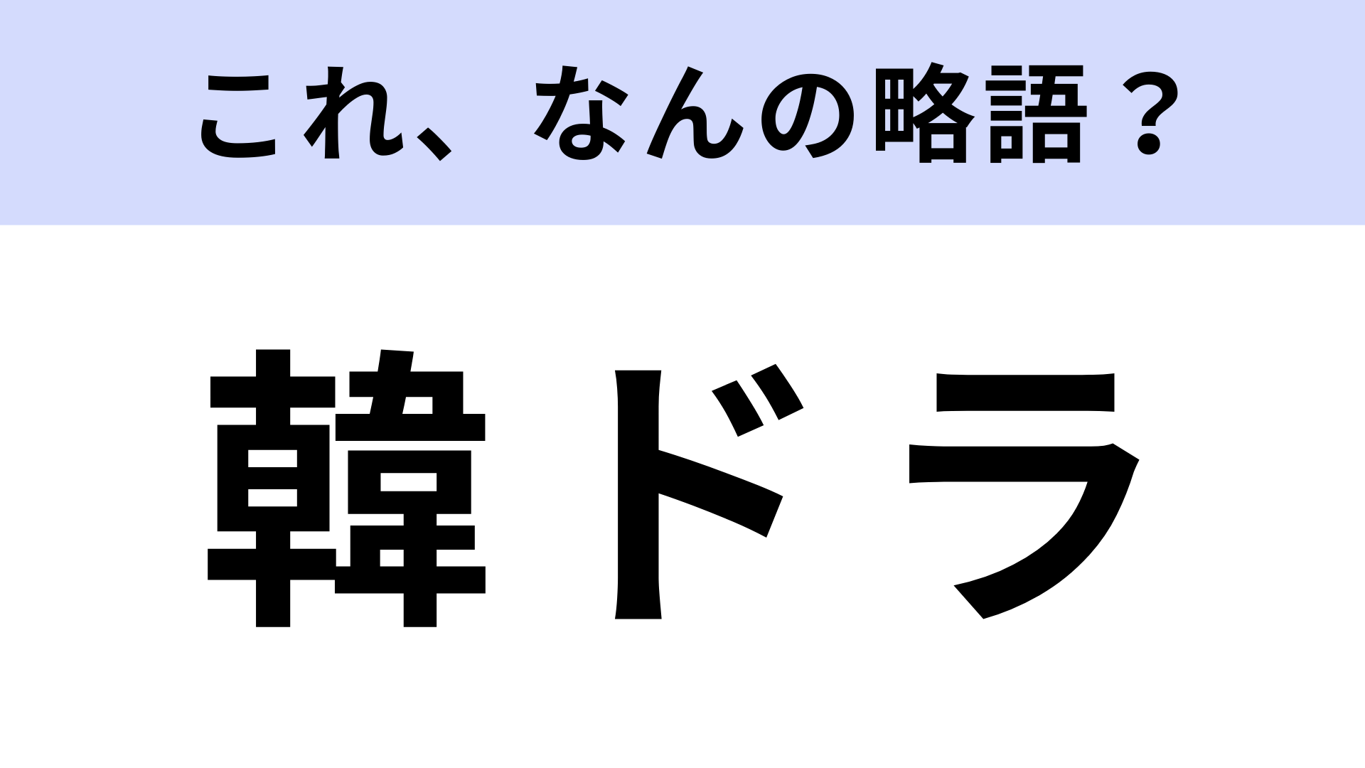 「韓ドラ」はなんの略？ノーヒントで正解したい問題！