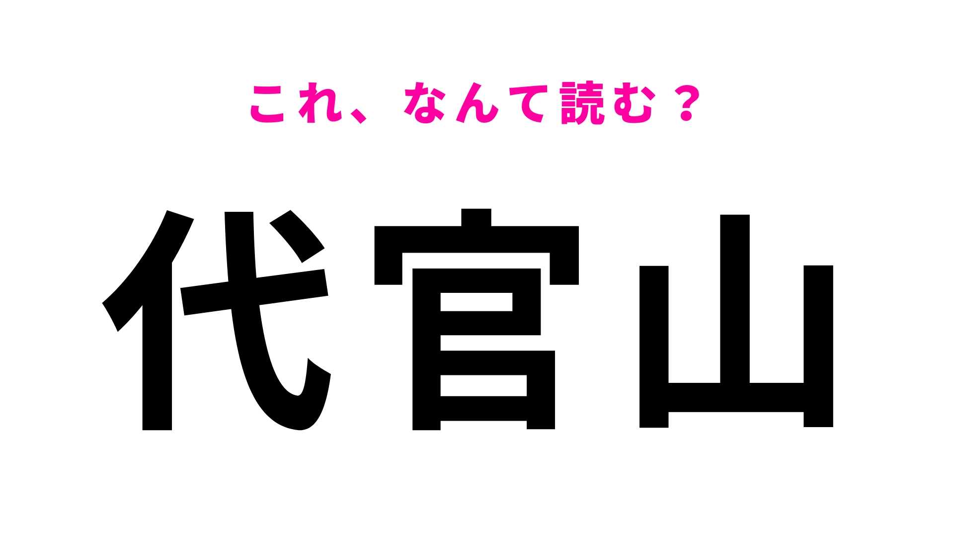 【漢字クイズ】「代官山」はなんて読む？答えはひらがな6文字！
