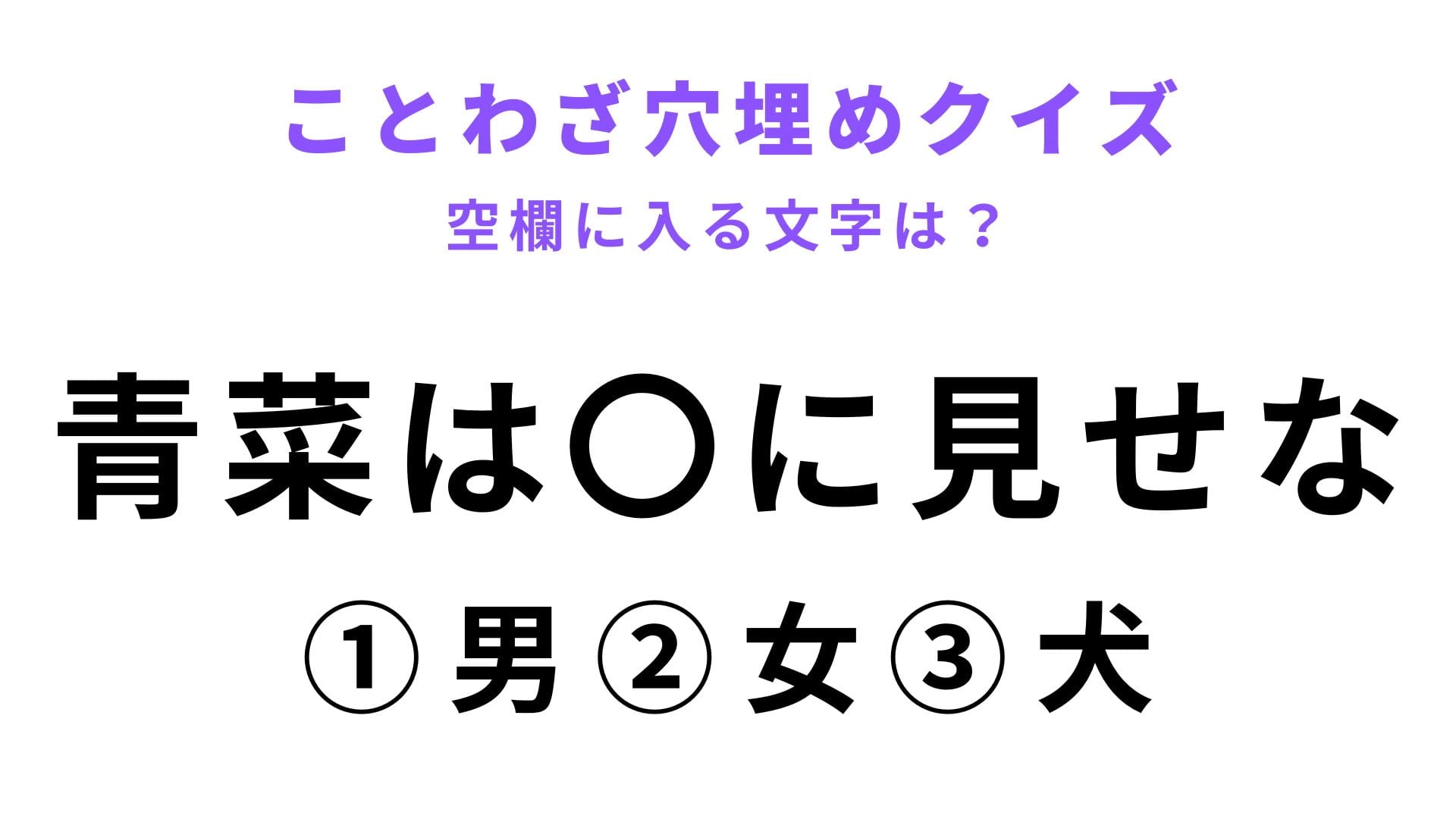【青菜は〇に見せな】空欄に文字を入れてことわざを完成させて！