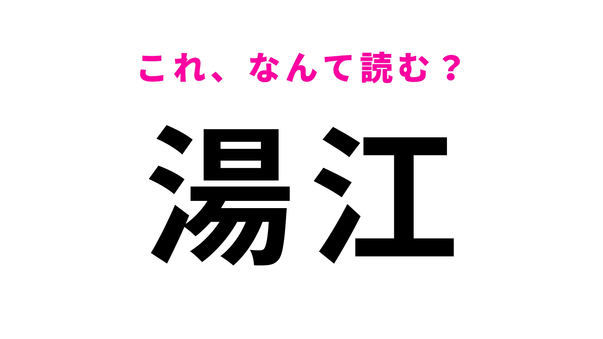 【漢字クイズ】「湯江」はなんて読む?意外と間違えやすい!