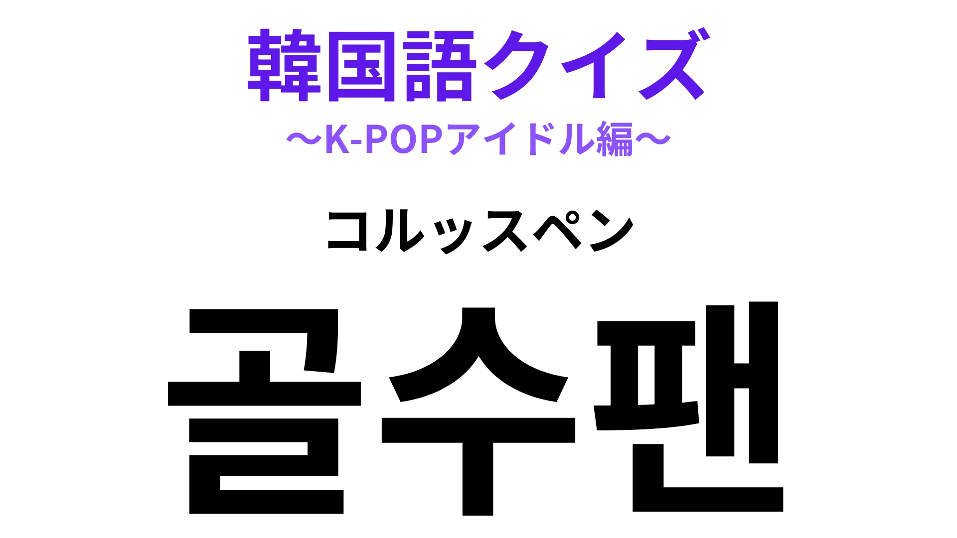「골수팬（コルッスペン）」の意味は？あるファンの特徴を表しています！【韓国語クイズ】