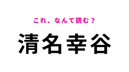 「清名幸谷」はなんて読む？「幸」の読み方が難しいかも…！？