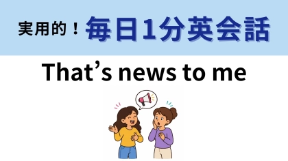 「That’s news to me」の意味は？「それは私にとってニュースです」ではなく...！？【1分英会話】