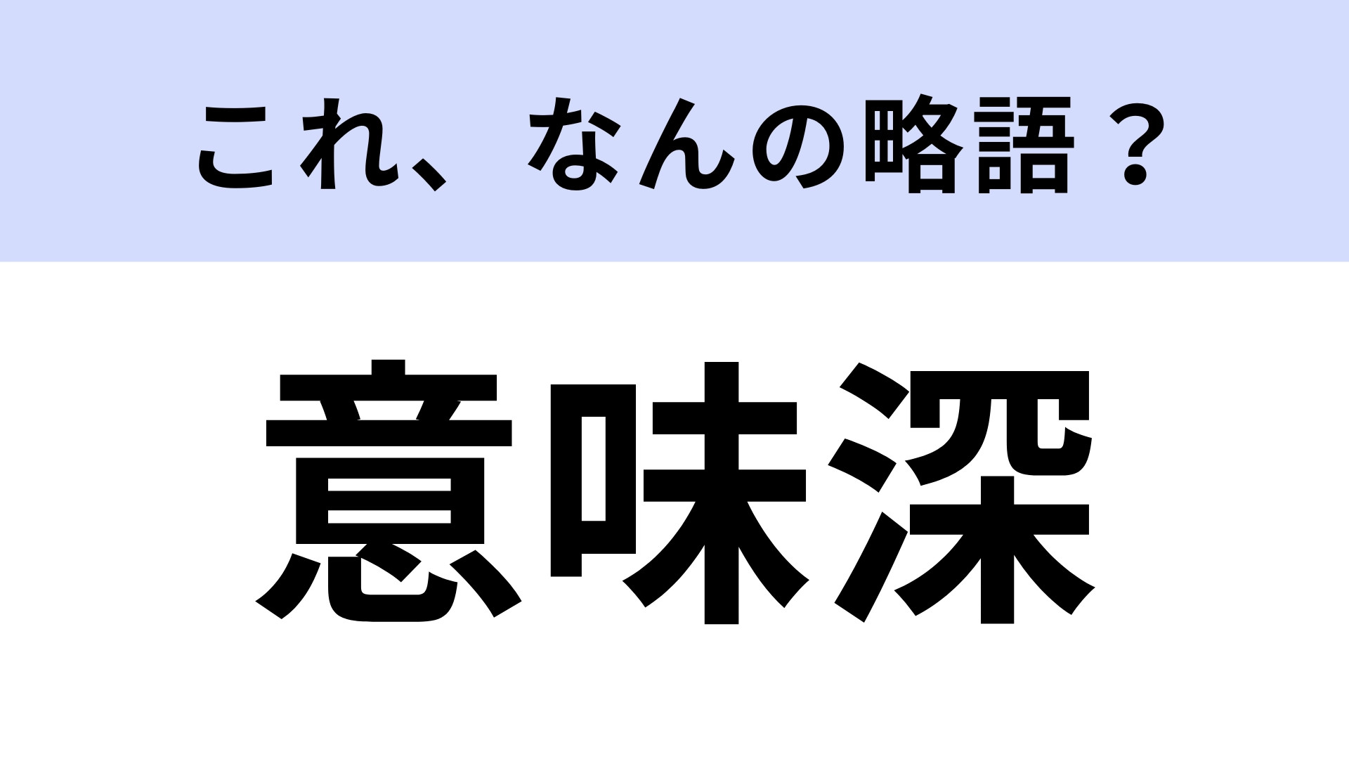 「意味深」はなんの略？実は正式名称があったの…！？【略語クイズ】