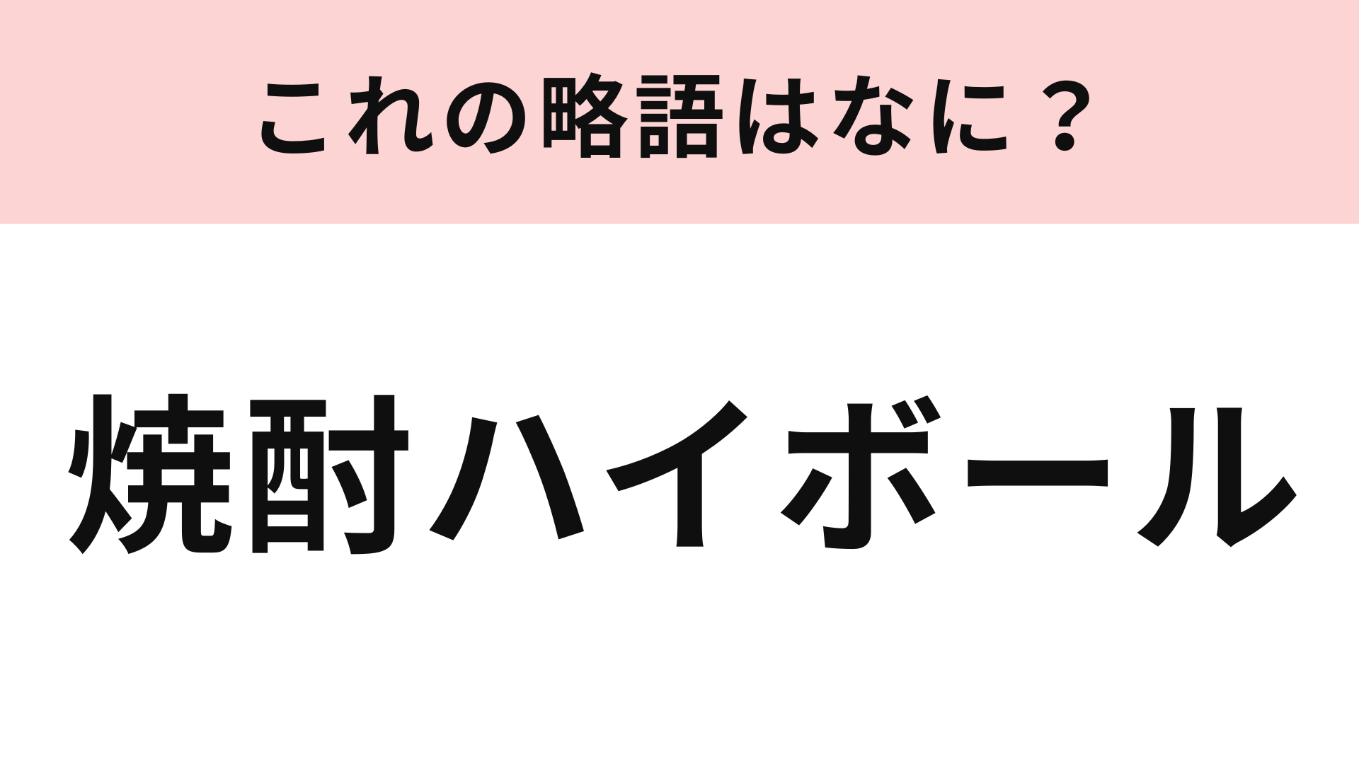 「焼酎ハイボール」の略語は？これは簡単すぎたかも...！