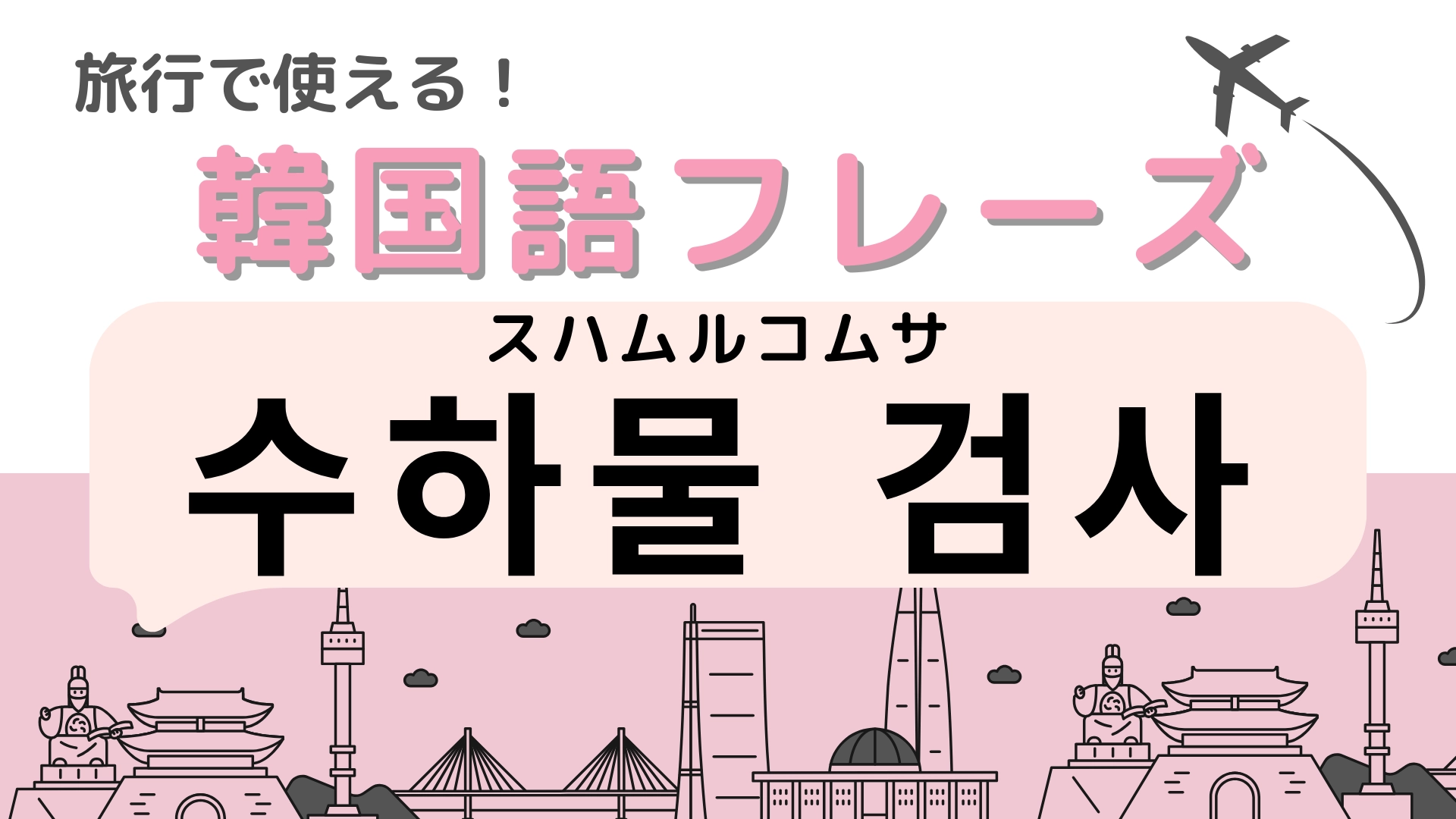 「수하물 검사（スハムルコムサ）」の意味は？飛行機に乗るとき必要なことといえば！
