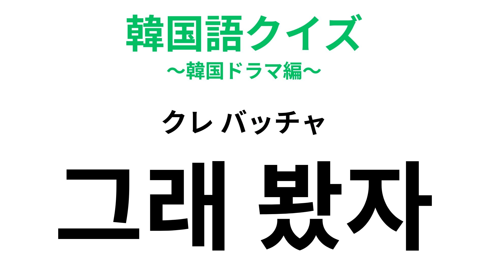 【韓国語クイズ】「그래 봤자（クレ バッチャ）」の意味は？韓国ドラマで聞いたことあるかも！