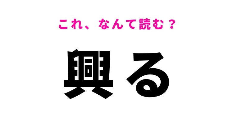 【興る】はなんて読む？「きょうる」ではありません！