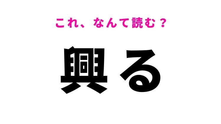 【興る】はなんて読む？「きょうる」ではありません！