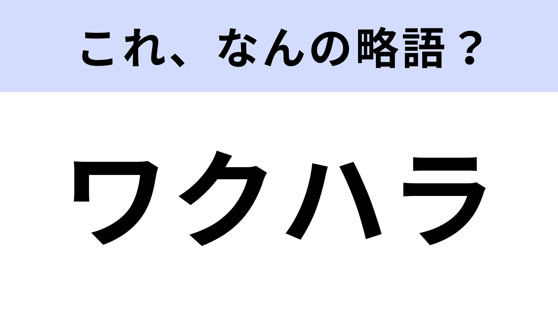 「ワクハラ」はなんの略？ヒントを見ればほとんどの人がわかるはず…！