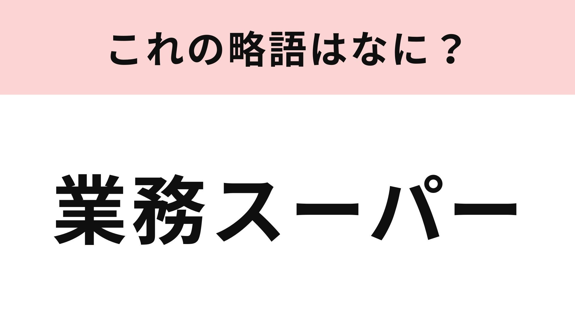 「業務スーパー」の略語は？これは正解したい...！