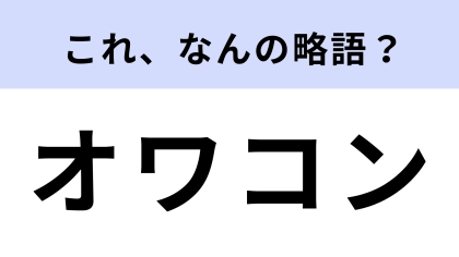 「オワコン」はなんの略？聞いたことはあるけど...【略語クイズ】