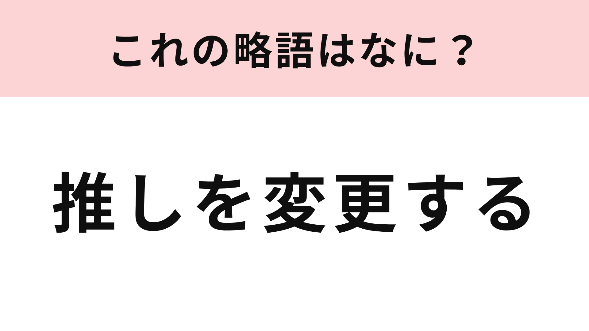 【略語クイズ】「推しを変更する」の略語は？推しがいる人ならわかるはず！