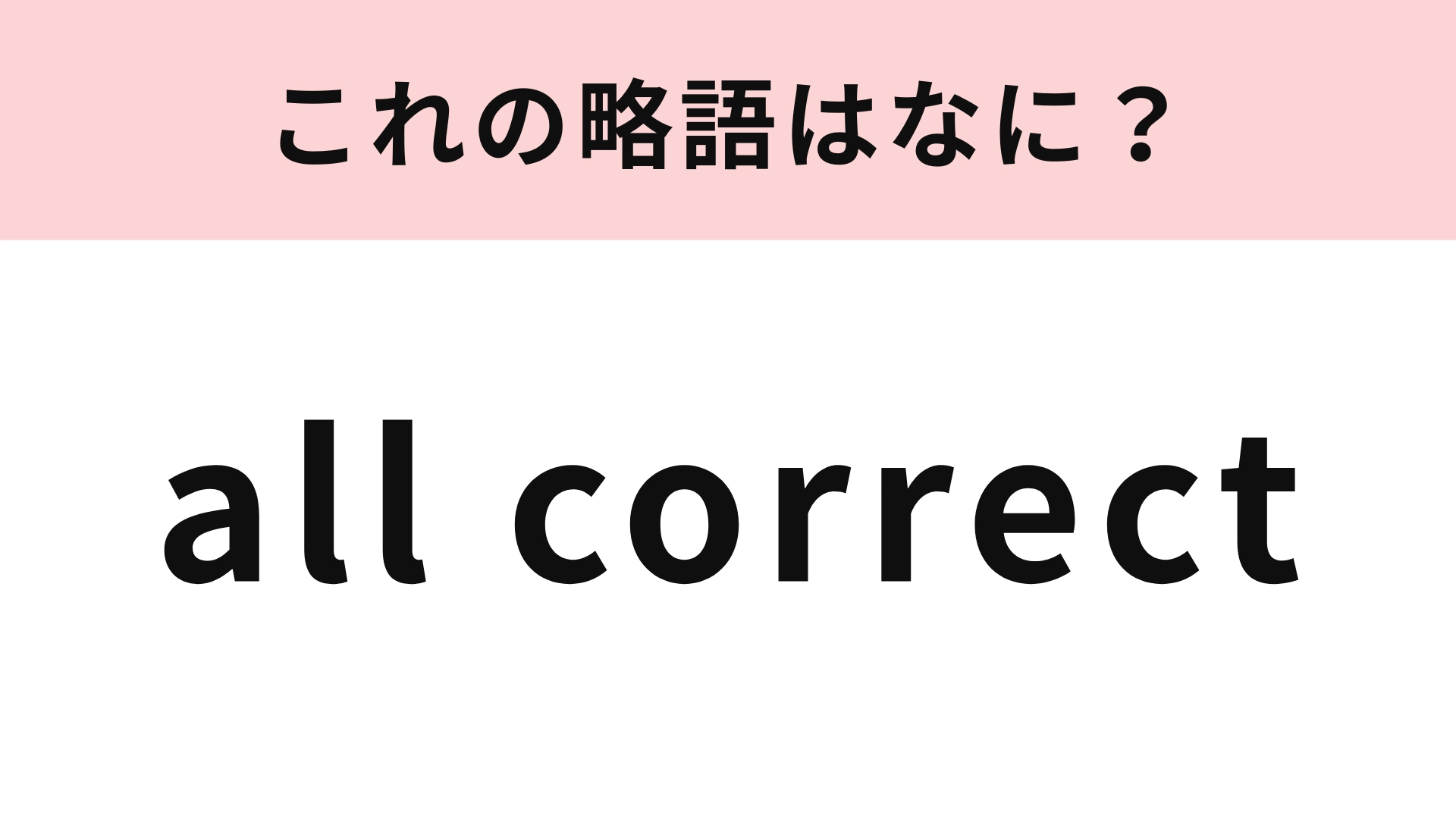 「all correct」の略語は？答えはよく使うあのフレーズ！