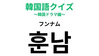 「훈남（フンナム）」の意味は？あなたのタイプの男性は…？【韓国語クイズ】