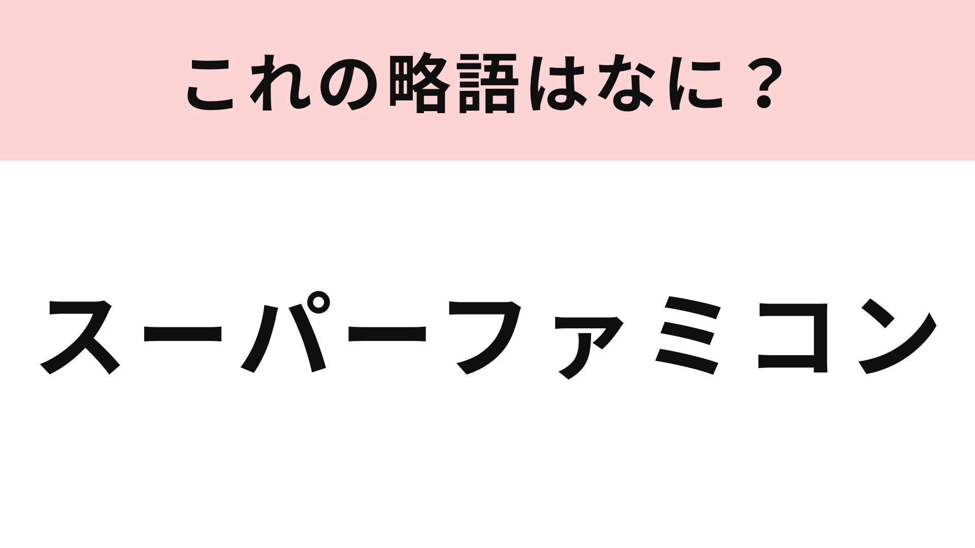 【略語クイズ】「スーパーファミコン」の略語は？レトロゲーム好きなら知ってるはず！
