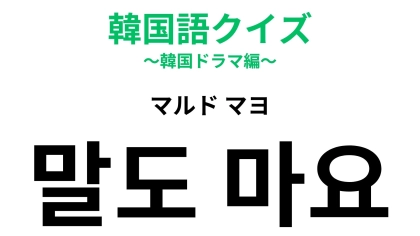 【韓国語クイズ】「말도 마요（マルド マヨ）」の意味は？共感したいときに使える表現