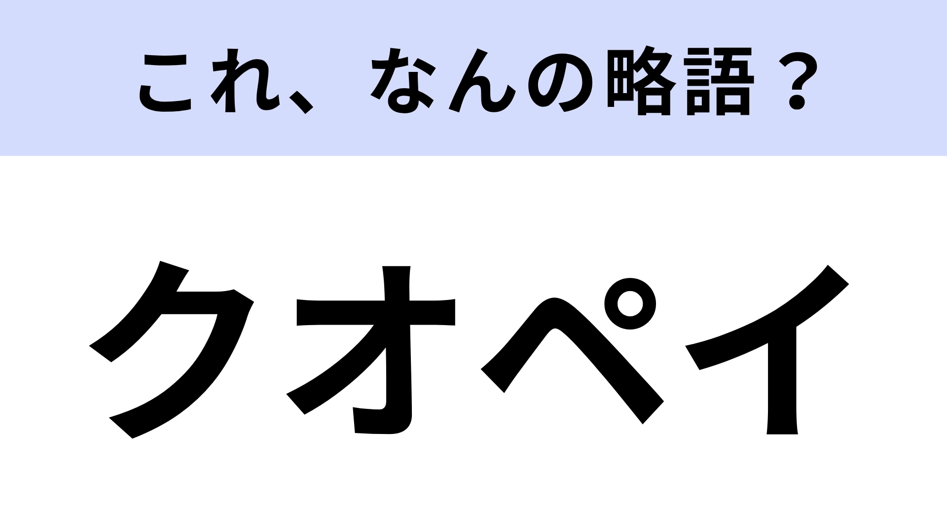 【略語クイズ】「クオペイ」はなんの略?日常でよく使われるもの!
