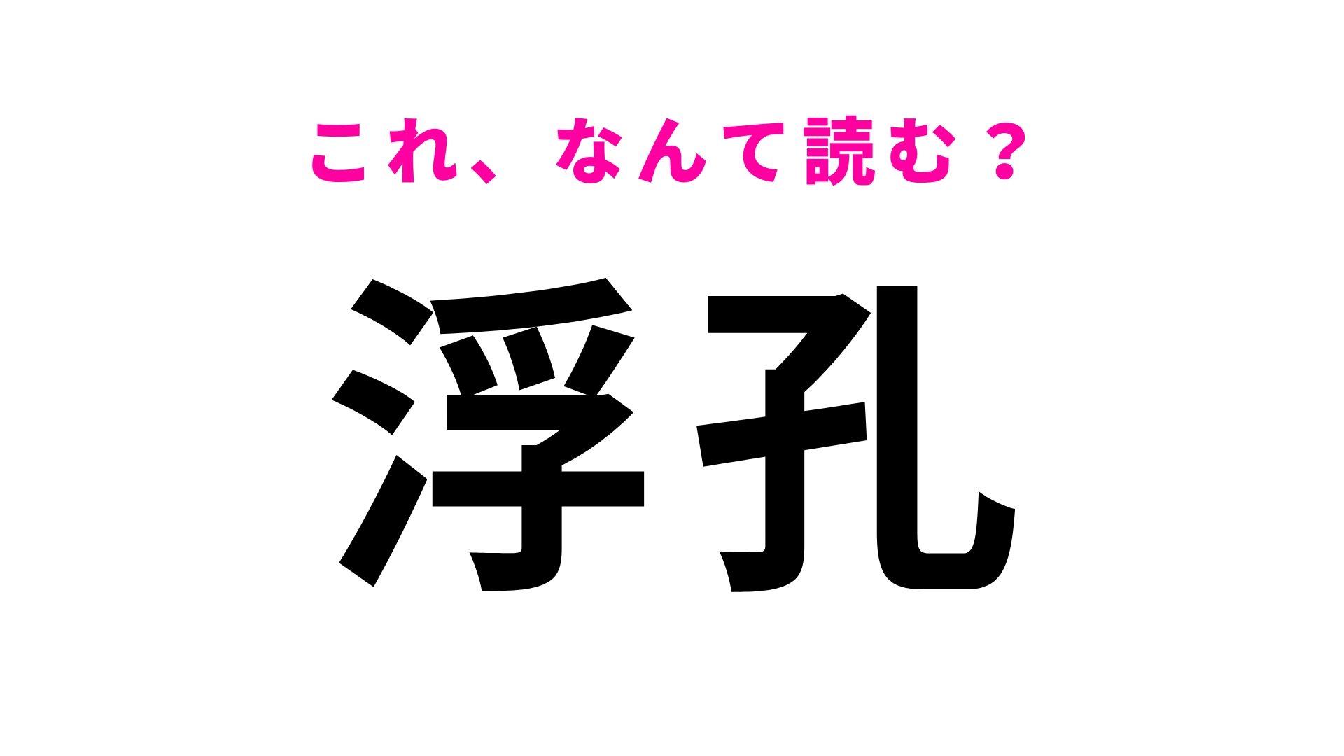 【漢字クイズ】「浮孔」はなんて読む？「うきこう」ではありません！