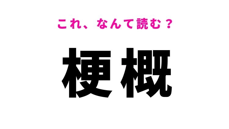 【漢字クイズ】「梗概」はなんて読む？「キキョウ」ではありません！