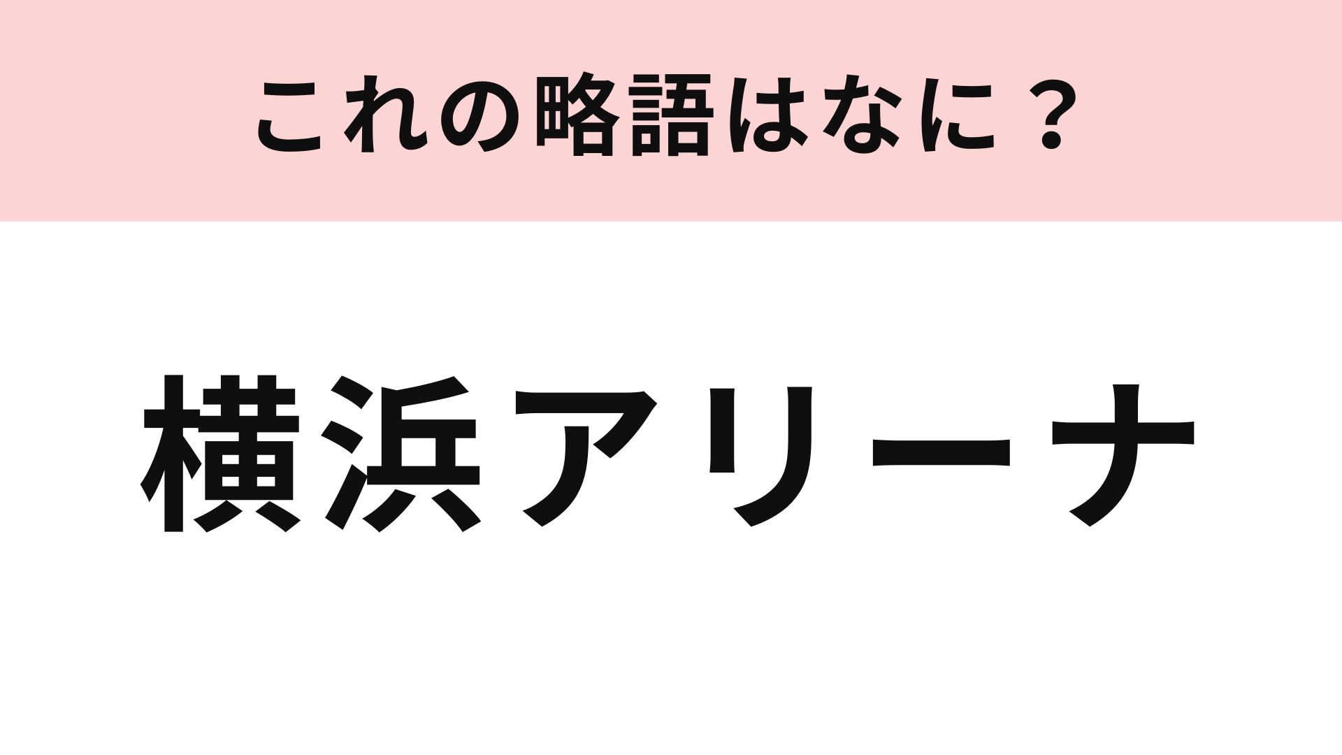 「横浜アリーナ」の略語は？コンサートやイベントで行ったことがある人も多いはず！