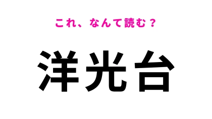 「洋光台」はなんて読む？神奈川県にある駅名です！