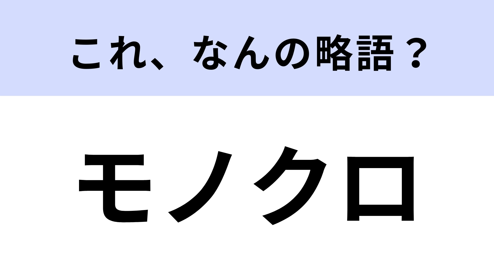 「モノクロ」はなんの略？大人でも知らない人多数！？【略語クイズ】