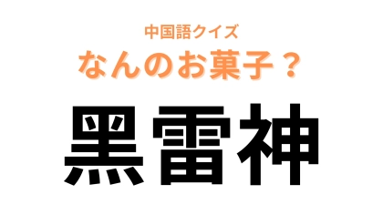 中国語で【黑雷神】と表す日本のお菓子は？「雷神」が大ヒントです！