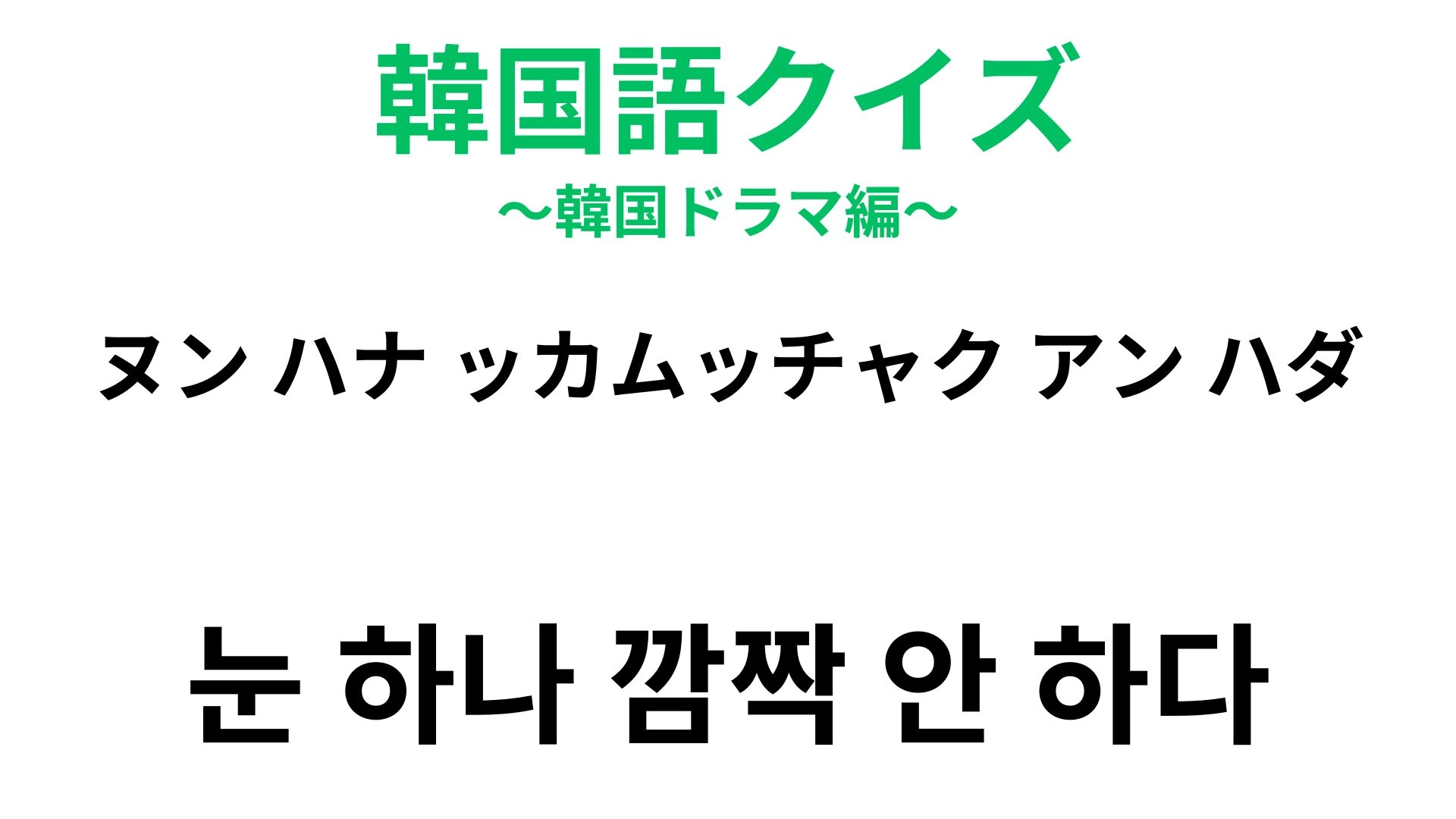 【韓国語クイズ】「눈 하나 깜짝 안 하다（ヌン ハナッ カムッチャク アン ハダ）」の意味は？長い表現だけど頑張って覚えたい！