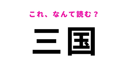 【漢字クイズ】「三国」はなんて読む？最初の文字、読み間違える人多数！