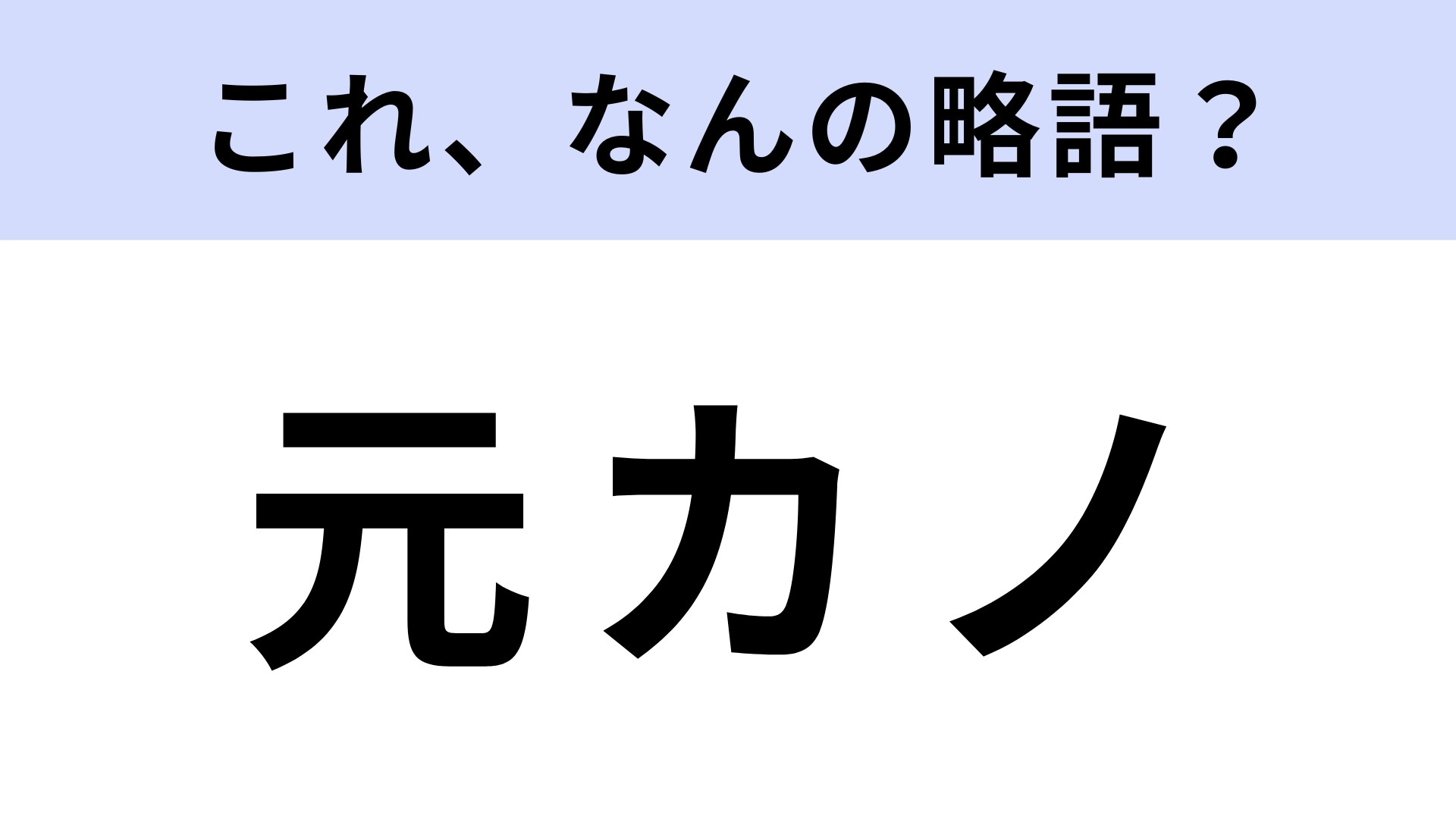 「元カノ」はなんの略？わかって当然…！？【略語クイズ】