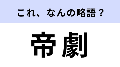 「帝劇」はなんの略？実は知らない人もいる…！？