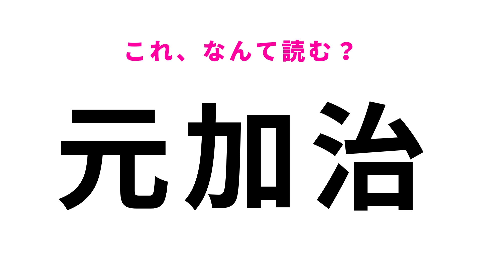 【漢字クイズ】「元加治」はなんて読む?意外と読めない!